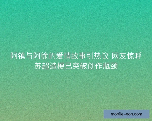 阿镇与阿徐的爱情故事引热议 网友惊呼苏超造梗已突破创作瓶颈