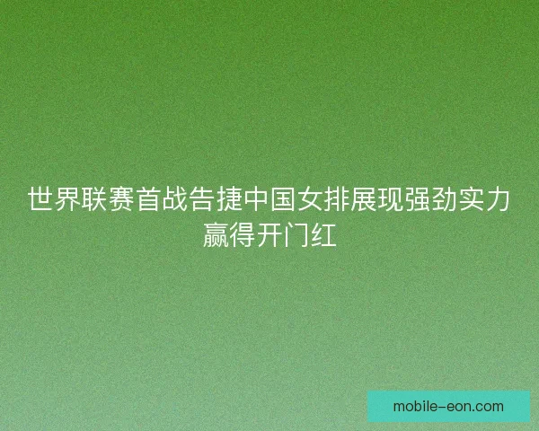 世界联赛首战告捷中国女排展现强劲实力赢得开门红